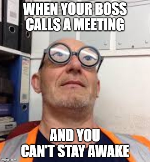 WHEN YOUR BOSS CALLS A MEETING; AND YOU CAN'T STAY AWAKE | image tagged in memes | made w/ Imgflip meme maker