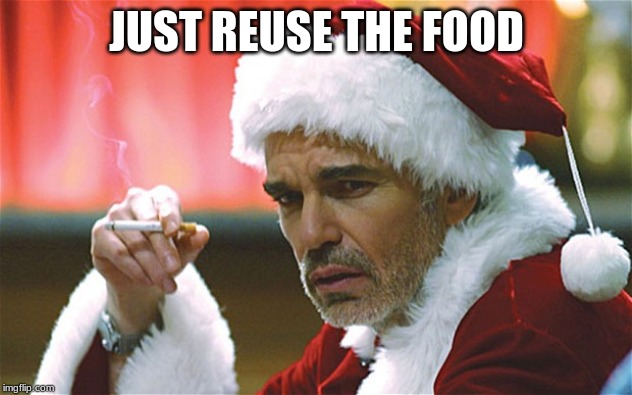 bad santa smoking | JUST REUSE THE FOOD | image tagged in bad santa smoking | made w/ Imgflip meme maker