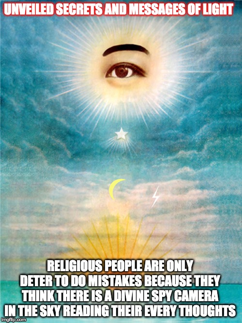 THE WATCHER | UNVEILED SECRETS AND MESSAGES OF LIGHT; RELIGIOUS PEOPLE ARE ONLY DETER TO DO MISTAKES BECAUSE THEY THINK THERE IS A DIVINE SPY CAMERA IN THE SKY READING THEIR EVERY THOUGHTS | image tagged in the watcher | made w/ Imgflip meme maker