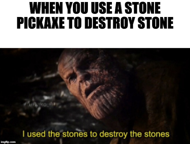 I used the stones to destroy the stones | WHEN YOU USE A STONE PICKAXE TO DESTROY STONE | image tagged in i used the stones to destroy the stones | made w/ Imgflip meme maker