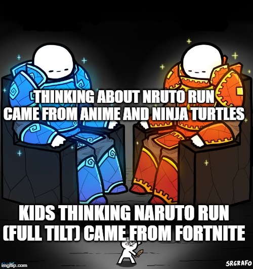 2 gods and a peasant |  THINKING ABOUT NRUTO RUN CAME FROM ANIME AND NINJA TURTLES; KIDS THINKING NARUTO RUN (FULL TILT) CAME FROM FORTNITE | image tagged in 2 gods and a peasant | made w/ Imgflip meme maker