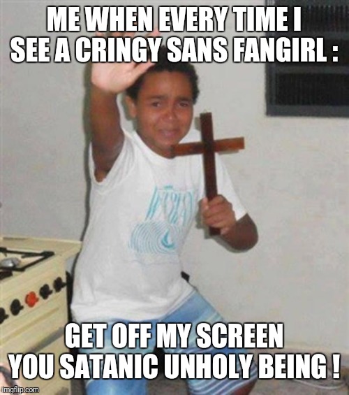 STAY BACK YOU DEMON |  ME WHEN EVERY TIME I SEE A CRINGY SANS FANGIRL :; GET OFF MY SCREEN YOU SATANIC UNHOLY BEING ! | image tagged in stay back you demon | made w/ Imgflip meme maker