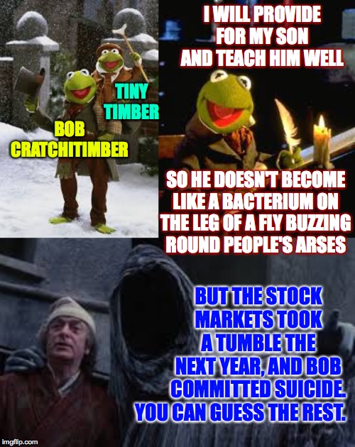 BOB CRATCHITIMBER BUT THE STOCK
MARKETS TOOK
A TUMBLE THE
NEXT YEAR, AND BOB
COMMITTED SUICIDE. TINY TIMBER I WILL PROVIDE FOR MY SON AND TE | made w/ Imgflip meme maker