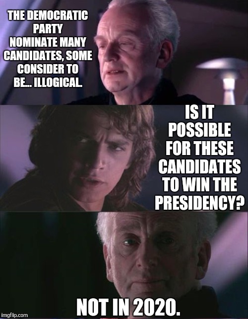 palpatine unnatural | THE DEMOCRATIC PARTY NOMINATE MANY CANDIDATES, SOME CONSIDER TO BE... ILLOGICAL. IS IT POSSIBLE FOR THESE CANDIDATES TO WIN THE PRESIDENCY?  | image tagged in palpatine unnatural | made w/ Imgflip meme maker