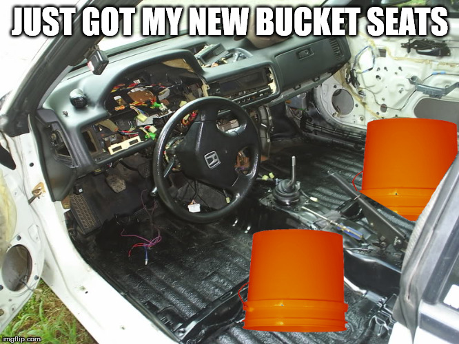 JUST GOT MY NEW BUCKET SEATS | image tagged in car,seats,bucketseats,racecar,race | made w/ Imgflip meme maker