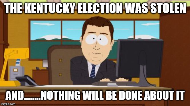 Aaaaand Its Gone Meme | THE KENTUCKY ELECTION WAS STOLEN; AND...…..NOTHING WILL BE DONE ABOUT IT | image tagged in memes,aaaaand its gone | made w/ Imgflip meme maker
