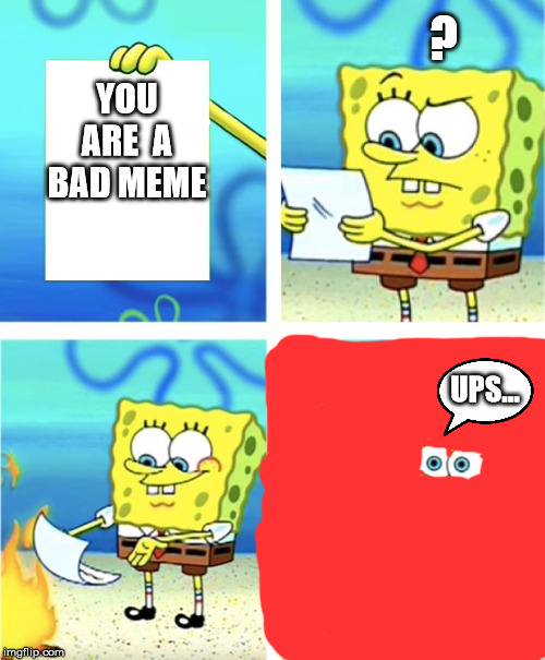 Spongebob Burning Paper | ? YOU ARE  A BAD MEME; UPS... | image tagged in spongebob burning paper | made w/ Imgflip meme maker
