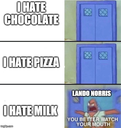 You better watch your mouth | I HATE CHOCOLATE; I HATE PIZZA; LANDO NORRIS; I HATE MILK | image tagged in you better watch your mouth | made w/ Imgflip meme maker