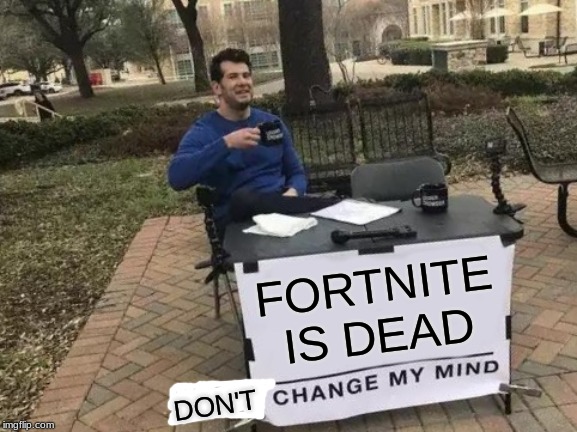 Don't fight it people. FORTNITE SUCKS!!!!!!!!!! | FORTNITE IS DEAD; DON'T | image tagged in memes,change my mind | made w/ Imgflip meme maker