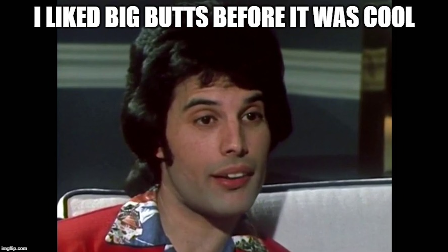 I LIKED BIG BUTTS BEFORE IT WAS COOL | image tagged in big butts | made w/ Imgflip meme maker
