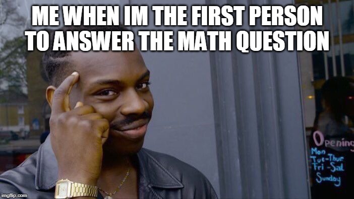 Roll Safe Think About It Meme | ME WHEN IM THE FIRST PERSON TO ANSWER THE MATH QUESTION | image tagged in memes,roll safe think about it | made w/ Imgflip meme maker