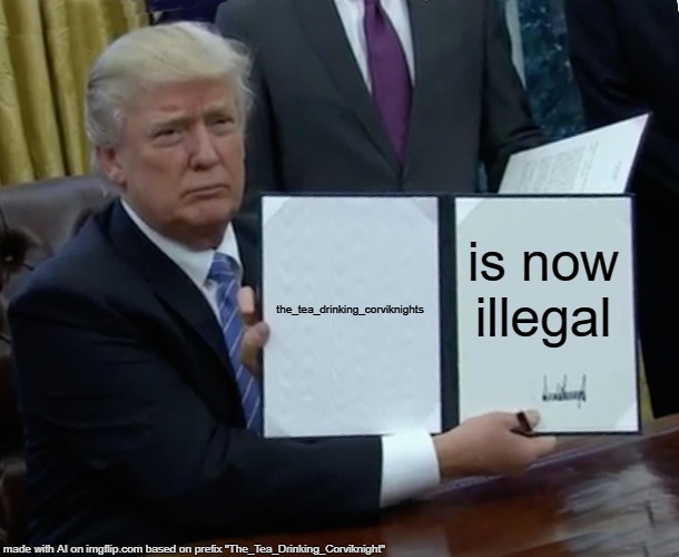 According to an AI. I'm now illegal. But screw society! | the_tea_drinking_corviknights; is now illegal | image tagged in memes,trump bill signing,ai,the_tea_drinking_corviknight,illegal,screw society | made w/ Imgflip meme maker