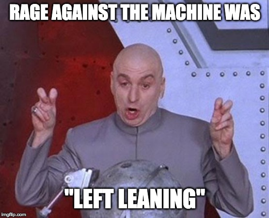 Dr Evil Laser Meme | RAGE AGAINST THE MACHINE WAS "LEFT LEANING" | image tagged in memes,dr evil laser | made w/ Imgflip meme maker