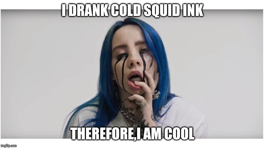 Billie Eilish crying | I DRANK COLD SQUID INK; THEREFORE,I AM COOL | image tagged in billie eilish crying | made w/ Imgflip meme maker