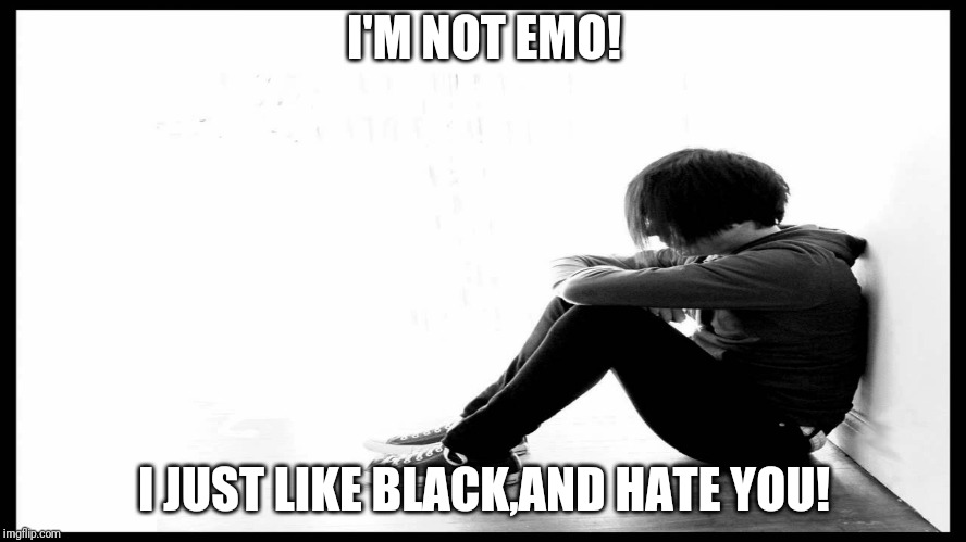 Sad Emo | I'M NOT EMO! I JUST LIKE BLACK,AND HATE YOU! | image tagged in sad emo | made w/ Imgflip meme maker