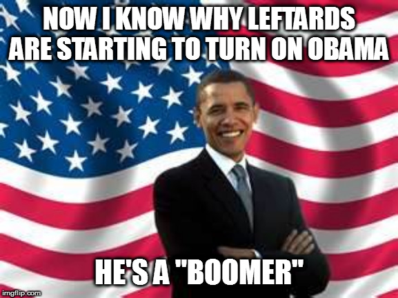 OK Boomer | NOW I KNOW WHY LEFTARDS ARE STARTING TO TURN ON OBAMA; HE'S A "BOOMER" | image tagged in memes,obama,leftards,ok boomer,politics | made w/ Imgflip meme maker