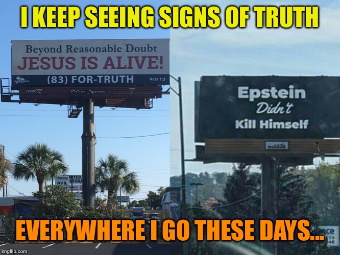 The truth will set you free |  I KEEP SEEING SIGNS OF TRUTH; EVERYWHERE I GO THESE DAYS... | image tagged in truth,jesus,alive,jeffrey epstein,not,funny because it's true | made w/ Imgflip meme maker