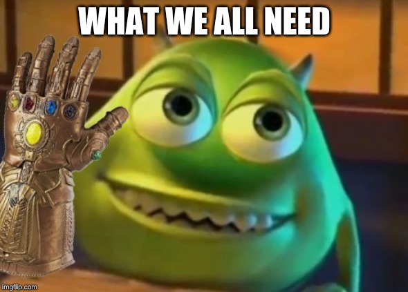 WHAT WE ALL NEED | image tagged in ahhhhh | made w/ Imgflip meme maker
