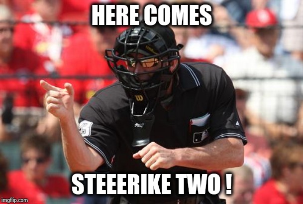 Umpire | HERE COMES STEEERIKE TWO ! | image tagged in umpire | made w/ Imgflip meme maker