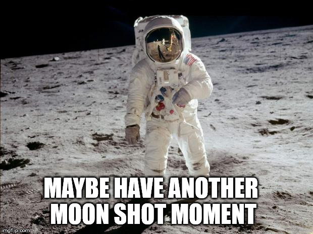 Moon Landing | MAYBE HAVE ANOTHER 
MOON SHOT MOMENT | image tagged in moon landing | made w/ Imgflip meme maker