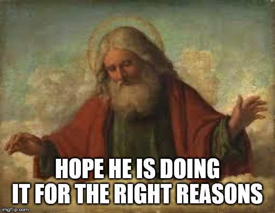 god | HOPE HE IS DOING IT FOR THE RIGHT REASONS | image tagged in god | made w/ Imgflip meme maker
