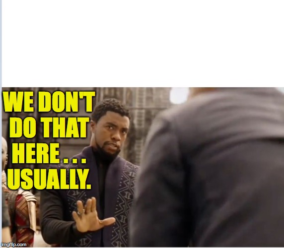 We don't do that here | WE DON'T DO THAT HERE . . .
USUALLY. | image tagged in we don't do that here | made w/ Imgflip meme maker