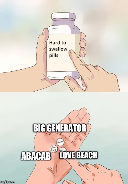 Hard To Swallow Pills | BIG GENERATOR; LOVE BEACH; ABACAB | image tagged in memes,hard to swallow pills | made w/ Imgflip meme maker