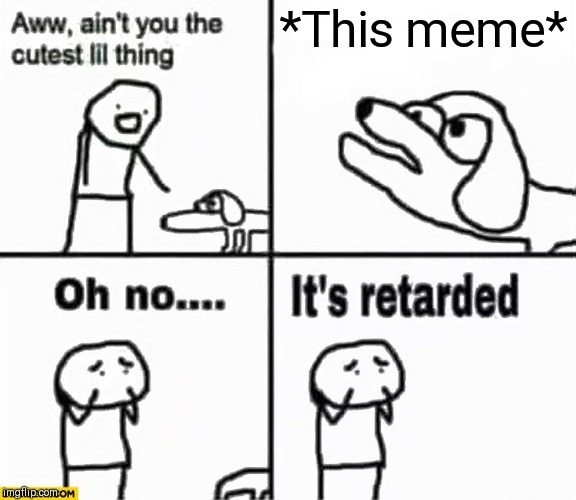 Oh no it's retarded! | *This meme* | image tagged in oh no it's retarded | made w/ Imgflip meme maker