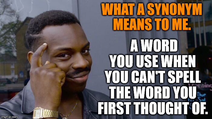 I do this all the time. | WHAT A SYNONYM MEANS TO ME. A WORD YOU USE WHEN YOU CAN'T SPELL THE WORD YOU FIRST THOUGHT OF. | image tagged in memes,roll safe think about it | made w/ Imgflip meme maker