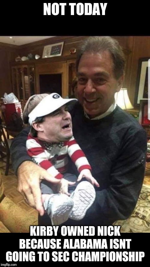 Saban’s Baby Kirby Smart | NOT TODAY; KIRBY OWNED NICK BECAUSE ALABAMA ISNT GOING TO SEC CHAMPIONSHIP | image tagged in sabans baby kirby smart | made w/ Imgflip meme maker