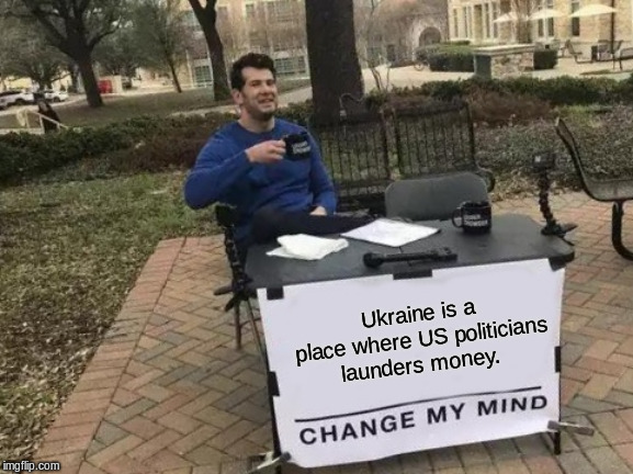 Change My Mind | Ukraine is a place where US politicians launders money. | image tagged in memes,change my mind | made w/ Imgflip meme maker