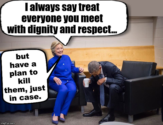 This meme is killing me. | I always say treat everyone you meet with dignity and respect…; but have a plan to kill them, just in case. | image tagged in hillary obama laugh,killary,killing | made w/ Imgflip meme maker