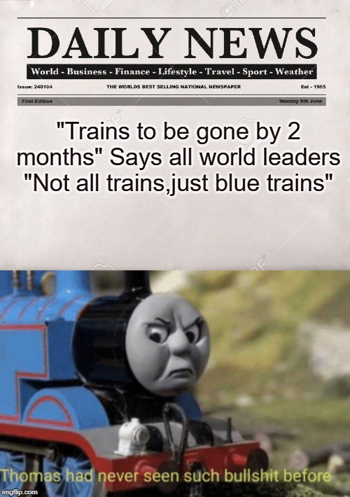 "Trains to be gone by 2 months" Says all world leaders
"Not all trains,just blue trains" | image tagged in newspaper,thomas had never seen such bullshit before | made w/ Imgflip meme maker
