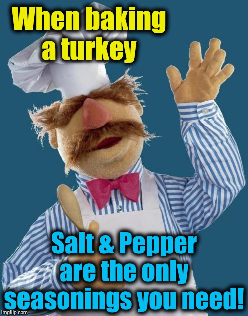 Swedish Chef | When baking a turkey Salt & Pepper are the only seasonings you need! | image tagged in swedish chef | made w/ Imgflip meme maker