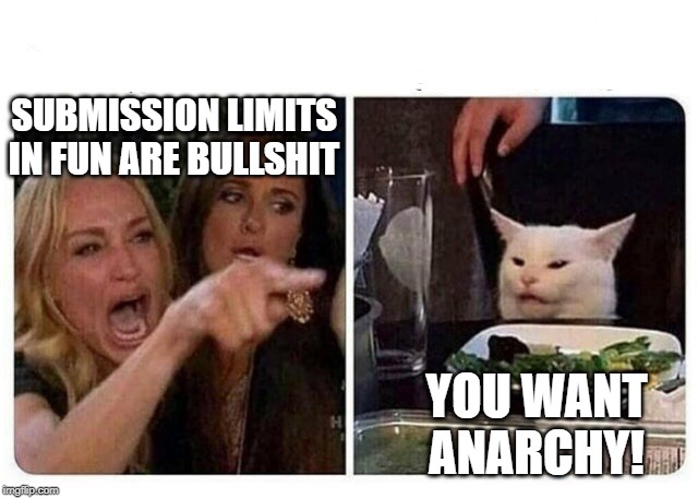 Cat at Dinner | SUBMISSION LIMITS IN FUN ARE BULLSHIT; YOU WANT ANARCHY! | image tagged in cat at dinner | made w/ Imgflip meme maker