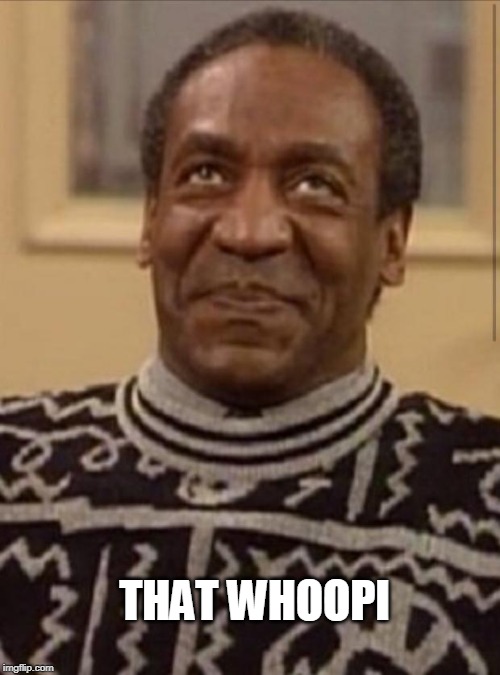 Bill cosby | THAT WHOOPI | image tagged in bill cosby | made w/ Imgflip meme maker