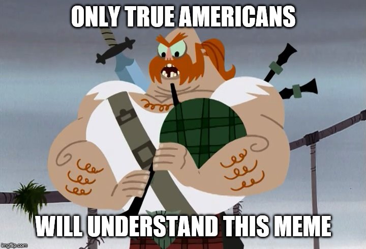 The Scotsman | ONLY TRUE AMERICANS WILL UNDERSTAND THIS MEME | image tagged in the scotsman | made w/ Imgflip meme maker