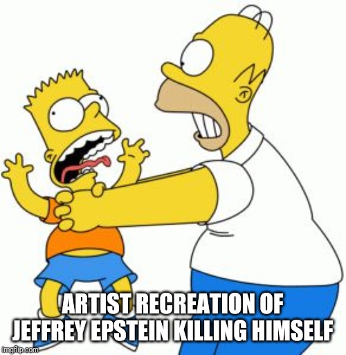Homer Strangling Bart | ARTIST RECREATION OF JEFFREY EPSTEIN KILLING HIMSELF | image tagged in homer strangling bart | made w/ Imgflip meme maker