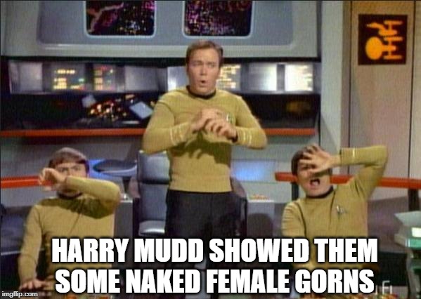 Star Trek Gasp | HARRY MUDD SHOWED THEM SOME NAKED FEMALE GORNS | image tagged in star trek gasp | made w/ Imgflip meme maker