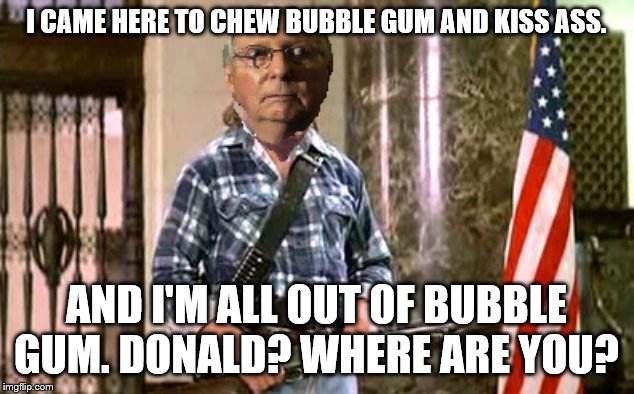 Cocaine Mitch They Live | I CAME HERE TO CHEW BUBBLE GUM AND KISS ASS. AND I'M ALL OUT OF BUBBLE GUM. DONALD? WHERE ARE YOU? | image tagged in cocaine mitch they live | made w/ Imgflip meme maker