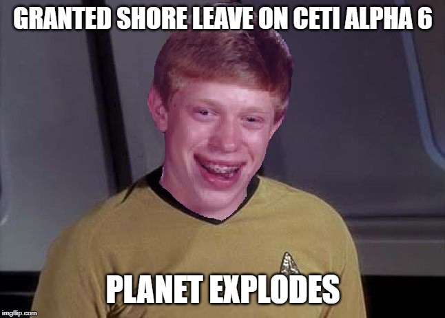 Enjot That Leave | GRANTED SHORE LEAVE ON CETI ALPHA 6; PLANET EXPLODES | image tagged in star trek brian | made w/ Imgflip meme maker