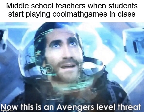 Now this is an Avengers level threat | Middle school teachers when students start playing coolmathgames in class | image tagged in now this is an avengers level threat,funny,memes,video games,avengers | made w/ Imgflip meme maker