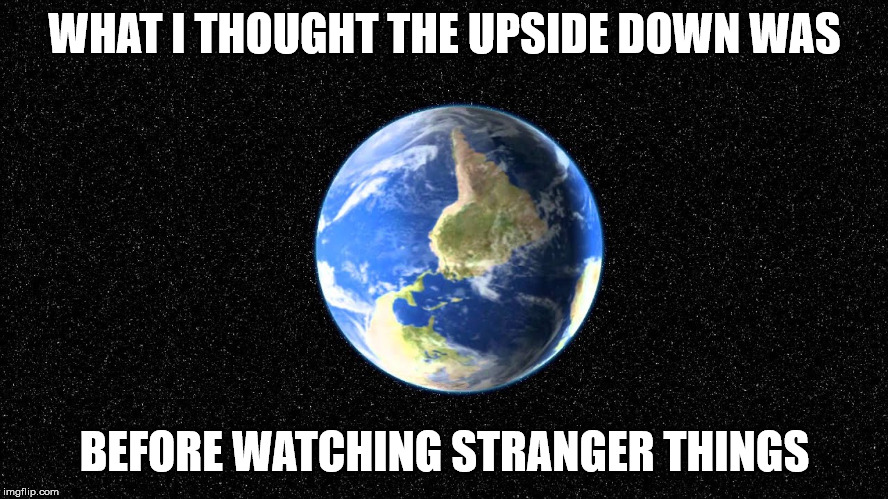 Now all I can think of when someone says "upside down" is demogorgons and vines... | WHAT I THOUGHT THE UPSIDE DOWN WAS; BEFORE WATCHING STRANGER THINGS | image tagged in funny,memes,stranger things,upside down | made w/ Imgflip meme maker