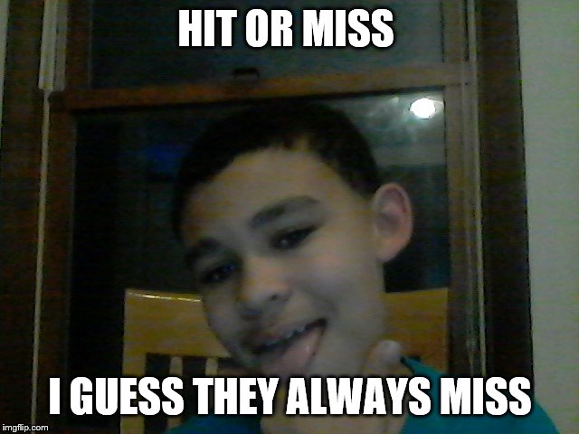 hit or miss (fake) | HIT OR MISS; I GUESS THEY ALWAYS MISS | image tagged in hit or miss fake | made w/ Imgflip meme maker