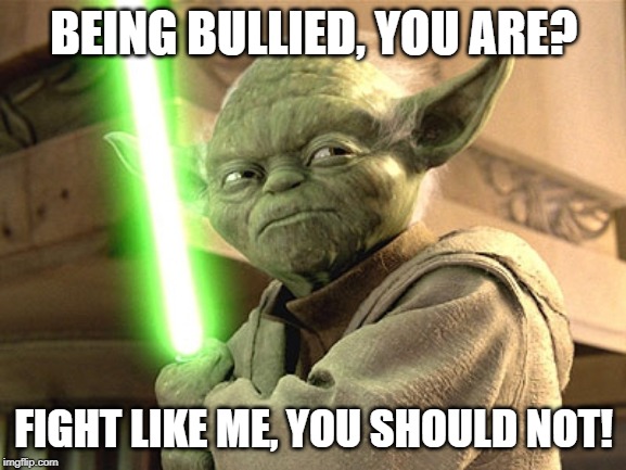 Yoda Lightsaber | BEING BULLIED, YOU ARE? FIGHT LIKE ME, YOU SHOULD NOT! | image tagged in yoda lightsaber | made w/ Imgflip meme maker