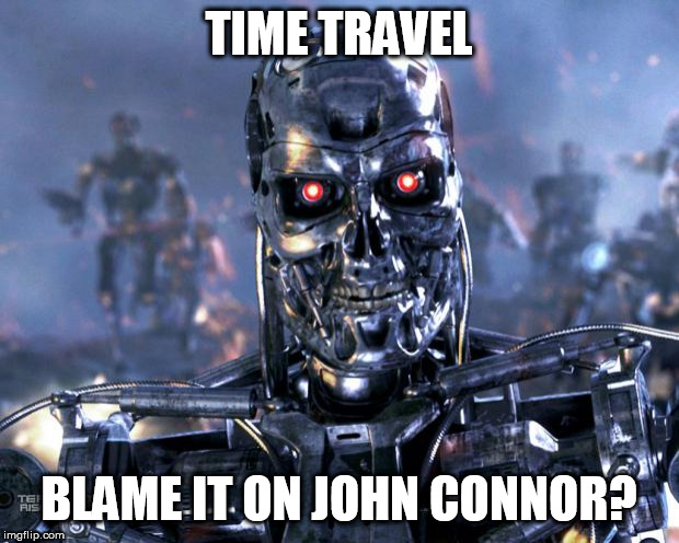 Terminator Robot T-800 | TIME TRAVEL; BLAME IT ON JOHN CONNOR? | image tagged in terminator robot t-800 | made w/ Imgflip meme maker