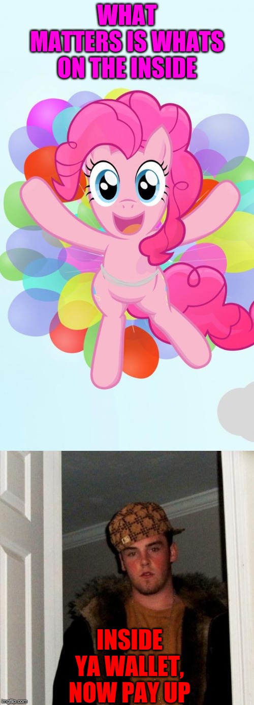 Scumbag steve & my little pony | WHAT MATTERS IS WHATS ON THE INSIDE; INSIDE YA WALLET, NOW PAY UP | image tagged in memes,scumbag steve,my little pony | made w/ Imgflip meme maker