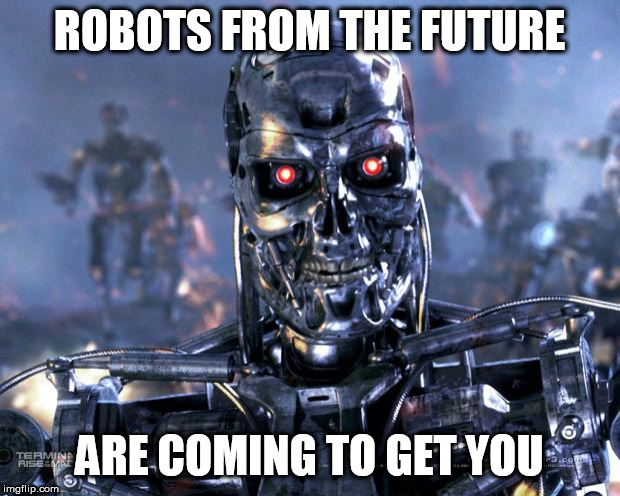Terminator Robot T-800 | ROBOTS FROM THE FUTURE; ARE COMING TO GET YOU | image tagged in terminator robot t-800,terminator | made w/ Imgflip meme maker