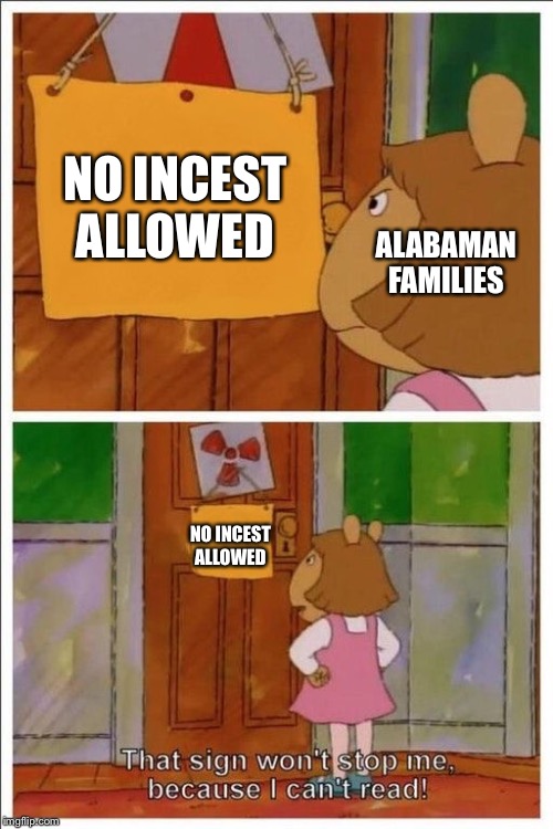 That Sign Won't Stop Me Because I Can't Read! | NO INCEST ALLOWED; ALABAMAN FAMILIES; NO INCEST ALLOWED | image tagged in that sign won't stop me,alabama,incest | made w/ Imgflip meme maker