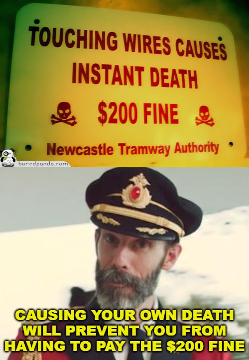 CAUSING YOUR OWN DEATH WILL PREVENT YOU FROM HAVING TO PAY THE $200 FINE | image tagged in captain obvious,odd signs,crazy signs | made w/ Imgflip meme maker